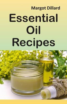 Essential Oil Recipes: 200+ Recipes, Tips and Tricks for Using Oils by Dillard, Margot