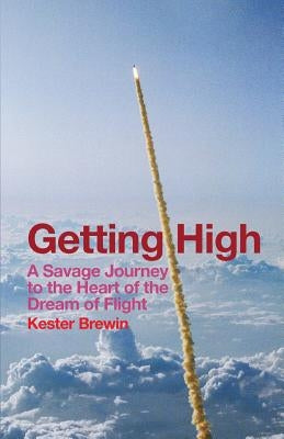 Getting High: A Savage Journey to the Heart of the Dream of Flight by Brewin, Kester F.