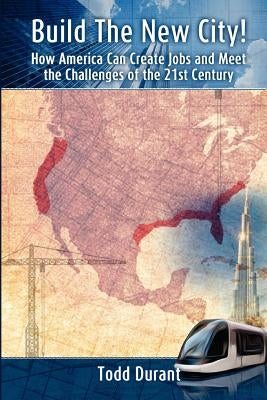 Build the New City: How America Can Create Jobs and Meet the Challenges of the 21st Century by Durant, Todd