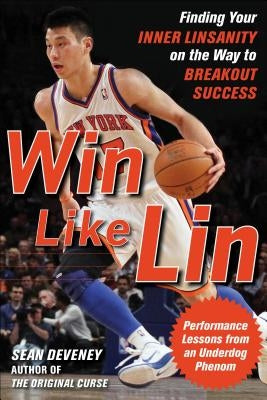 Win Like Lin: Finding Your Inner Linsanity on the Way to Breakout Success by Deveney, Sean