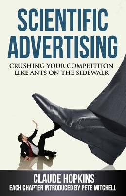 Scientific Advertising: Crushing Your Competition Like Ants on the Sidewalk by Hopkins, Claude