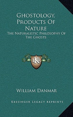 Ghostology, Products of Nature: The Naturalistic Philosophy of the Ghosts by Danmar, William