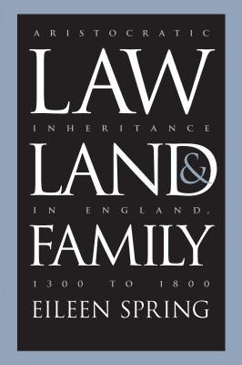 Law, Land, and Family: Aristocratic Inheritance in England, 1300 to 1800 by Spring, Eileen