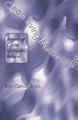 Clean Living Movements: American Cycles of Health Reform by Engs, Ruth Clifford