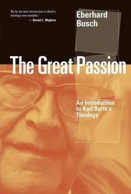 Great Passion: An Introduction to Karl Barth's Theology by Busch, Eberhard