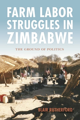 Farm Labor Struggles in Zimbabwe: The Ground of Politics by Rutherford, Blair