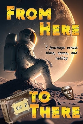 From Here to There: Seven stories across time, space, and reality by Dowsett, Justine Alley