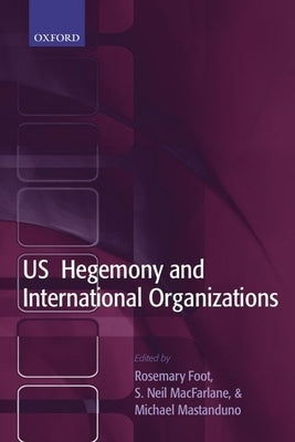 US Hegemony and International Organizations: The United States and Multilateral Institutions by Foot, Rosemary