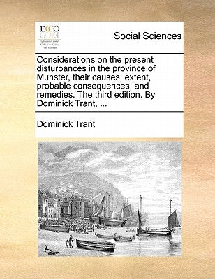 Considerations on the Present Disturbances in the Province of Munster, Their Causes, Extent, Probable Consequences, and Remedies. the Third Edition. b by Trant, Dominick
