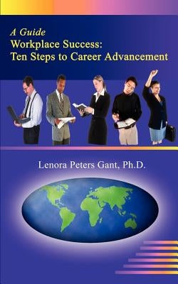 Workplace Success: Ten Critical Steps to Career Advancement by Gant, Lenora Peters
