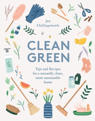 Clean Green: Tips and Recipes for a Naturally Clean, More Sustainable Home by Chillingsworth, Jen