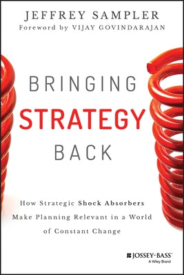 Bringing Strategy Back: How Strategic Shock Absorbers Make Planning Relevant in a World of Constant Change by Sampler, Jeffrey L.