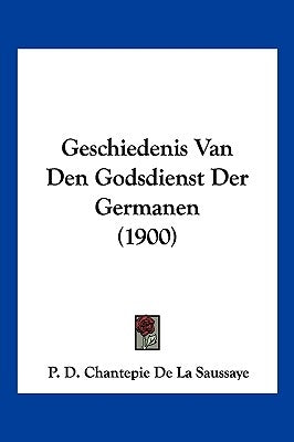 Geschiedenis Van Den Godsdienst Der Germanen (1900) by De La Saussaye, P. D. Chantepie