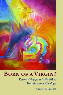 Born of a Virgin?: Reconceiving Jesus in the Bible, Tradition, and Theology by Lincoln, Andrew