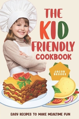 The Kid-Friendly Cookbook: Easy Recipes to Make Mealtime Fun by Brooks, Jacob
