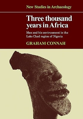 Three Thousand Years in Africa: Man and His Environment in the Lake Chad Region of Nigeria by Connah, Graham