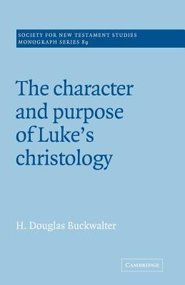 The Character and Purpose of Luke's Christology by Buckwalter, H. Douglas