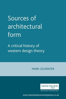 Sources of Architectural Form: A Critical History of Western Design Theory by Gelernter, Mark