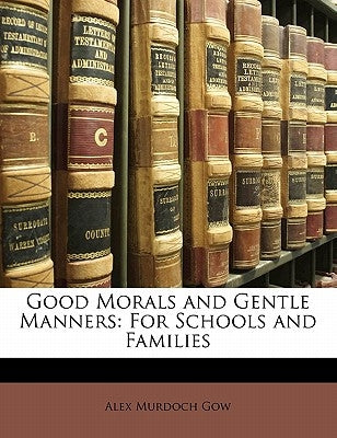 Good Morals and Gentle Manners: For Schools and Families by Gow, Alex Murdoch