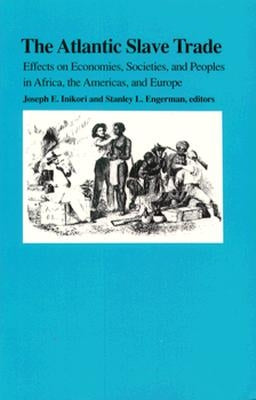 The Atlantic Slave Trade: Effects on Economies, Societies and Peoples in Africa, the Americas, and Europe by Inikori, Joseph E.