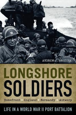 Longshore Soldiers: Life in a World War II Port Battalion by Brozyna, Andrew J.