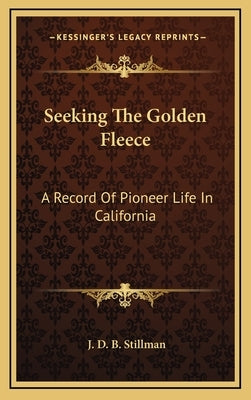 Seeking the Golden Fleece: A Record of Pioneer Life in California by Stillman, J. D. B.