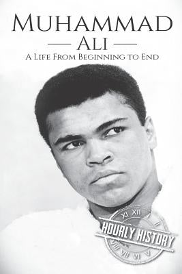 Muhammad Ali: A Life From Beginning to End by History, Hourly