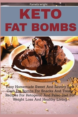 Keto Fat Bombs: Easy Homemade Sweet And Savory Low Carb Fat Bombs For Snacks And Treats, Recipes For Ketogenic And Paleo Diet For Weig by Wright, Pamela