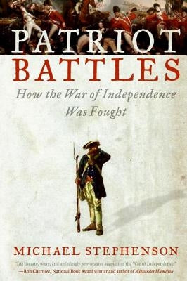 Patriot Battles: How the War of Independence Was Fought by Stephenson, Michael