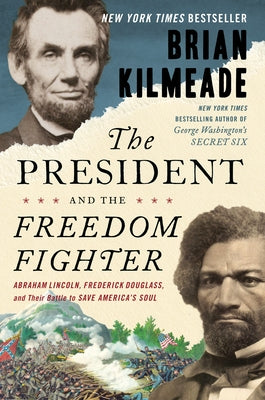 The President and the Freedom Fighter: Abraham Lincoln, Frederick Douglass, and Their Battle to Save America's Soul by Kilmeade, Brian