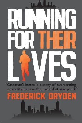 Running for Their Lives: One Man's Incredible Story of Overcoming Adversity to Save the Lives of At-Risk Youth by Dryden, Frederick
