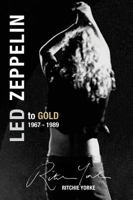 Led Zeppelin The Definitive Biography: Led to Gold 1967 - 1989 by Yorke, Ritchie