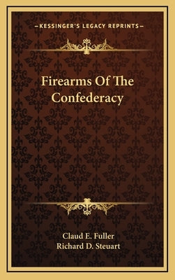 Firearms of the Confederacy by Fuller, Claud E.