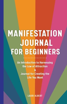 Manifestation Journal for Beginners: An Introduction to Harnessing the Law of Attraction & Journal for Creating the Life You Want by Albert, Lauri