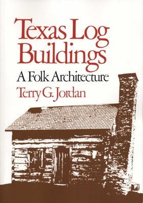 Texas Log Buildings: A Folk Architecture by Jordan, Terry G.