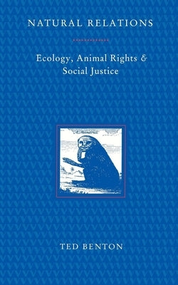 Natural Relations: Ecology, Animal Rights and Social Justice by Benton, Ted