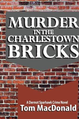 Murder in the Charlestown Bricks: A Dermot Sparhawk Crime Novel by MacDonald, Tom