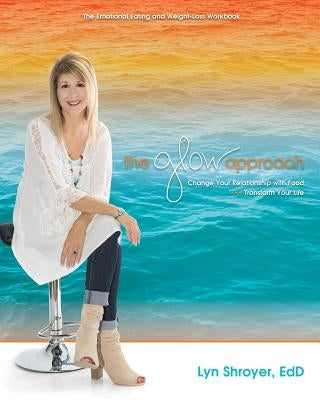 The Glow Approach: Change Your Relationship with Food: Transform Your Life by Shroyer, Lyn