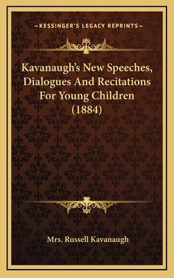 Kavanaugh's New Speeches, Dialogues And Recitations For Young Children (1884) by Kavanaugh, Russell