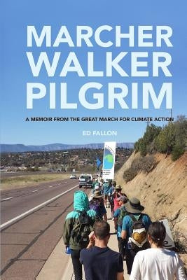 Marcher, Walker, Pilgrim: A Memoir from the Great March for Climate Action by Fallon, Ed