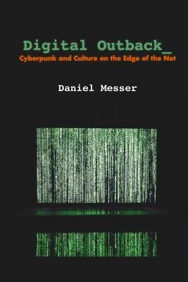 Digital Outback: Cyberpunk and Culture on the Edge of the Net by Messer, Daniel