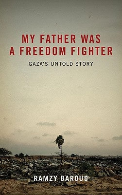 My Father Was a Freedom Fighter: Gaza's Untold Story by Baroud, Ramzy