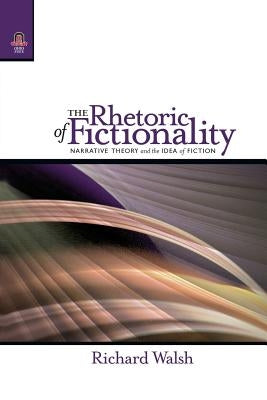 The Rhetoric of Fictionality: Narrative Theory and the Idea of Fiction by Walsh, Richard