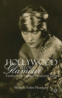 Hollywood Before Glamour: Fashion in American Silent Film by Finamore, M. Tolini