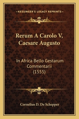 Rerum A Carolo V, Caesare Augusto: In Africa Bello Gestarum Commentarii (1555) by De Schepper, Cornelius D.
