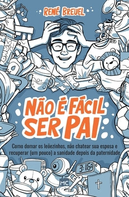 Não é fácil ser pai: Como domar os leõezinhos, não chatear sua esposa e recuperar (um pouco) a sanidade depois da paternidade by Breuel, René