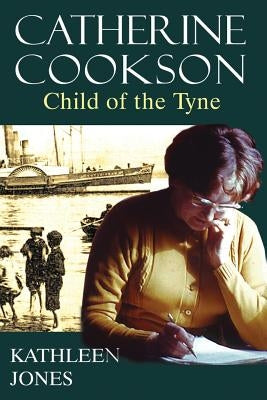 Catherine Cookson: Child of the Tyne by Jones, Kathleen
