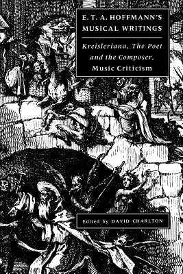 E. T. A. Hoffmann's Musical Writings: Kreisleriana; The Poet and the Composer; Music Criticism by Hoffmann, E. T. a.