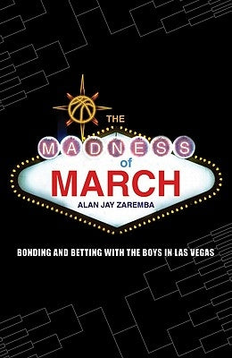 The Madness of March: Bonding and Betting with the Boys in Las Vegas by Zaremba, Alan Jay
