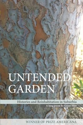 Untended Garden (Histories and Reinhabitation in Suburbia) by Hier, Grant